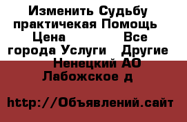 Изменить Судьбу, практичекая Помощь › Цена ­ 15 000 - Все города Услуги » Другие   . Ненецкий АО,Лабожское д.